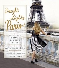 Angie Niles - Bright Lights Paris: Shop, Dine & Live...Parisian Style