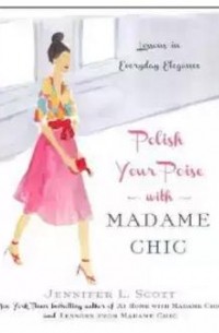 Jennifer L. Scott - Polish Your Poise with Madame Chic: Lessons in Everyday Elegance