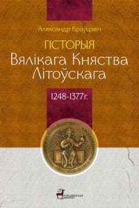 Аляксандр Краўцэвіч - Гісторыя Вялікага Княства Літоўскага (1248—1377 гг.)