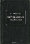 Соломон Михлин - Интегральные уравнения и их приложения к некоторым проблемам механики, математической физики и техники