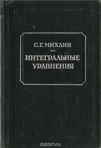 Соломон Михлин - Интегральные уравнения и их приложения к некоторым проблемам механики, математической физики и техники