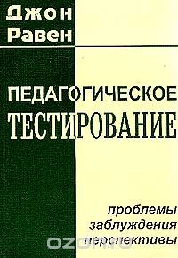 Равен Дж. - Педагогическое тестирование: Проблемы, заблуждения, перспективы (пер. с англ.) Изд. 2-е, испр.