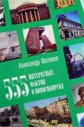 555 интересных фактов о Новосибирске. Малоизвестные, удивительные, курьезные, трагические...