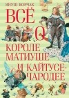 Януш Корчак - Всё о короле Матиуше и Кайтусе-чародее (сборник)