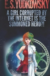 Eliezer Yudkowsky - A Girl Corrupted by the Internet is the Summoned Hero?!