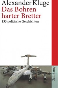 Alexander Kluge - Das Bohren harter Bretter: 133 politische Geschichten