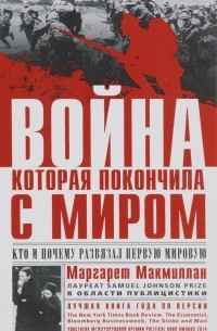 Маргарет Макмиллан - Война, которая покончила с миром. Кто и почему развязал Первую мировую