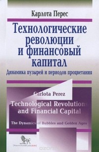 Карлота Перес - Технологические революции и финансовый капитал. Динамика пузырей и период процветания