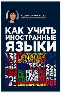 Елена Шипилова - Как учить иностранные языки