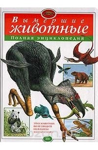 Вымершие животные. Полная энциклопедия