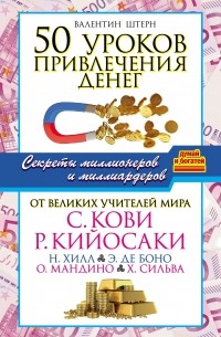Валентин Штерн - 50 уроков привлечения денег от великих учителей мира С. Кови, Р. Кийосаки, Н. Хилл, Э. де Боно, О. Мандино, Х. Сильва