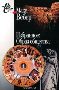 Макс Вебер. Избранное: Образ общества
