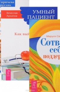  - Как вырастить здорового ребенка. Сотвори себе поддержку. Умный пациент (комплект из 3 книг)