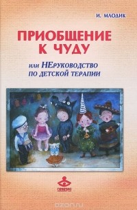 Приобщение к чуду, или Неруководство по детской психотерапии