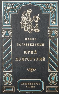 Павел Загребельный - Юрий Долгорукий