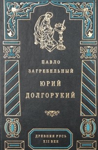 Павел Загребельный - Юрий Долгорукий