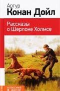 Артур Конан Дойл - Рассказы о Шерлоке Холмсе (сборник)