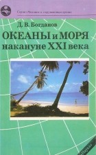Даниил Богданов - Океаны и моря накануе XXI века