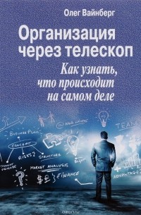 Вайнберг Олег Маратович - Организация через телескоп. Как узнать, что происходит на самом деле