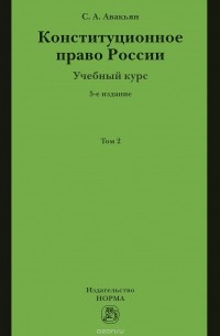 Сурен Авакьян - Конституционное право России. Учебный курс. Учебное пособие. В 2 томах. Том 2