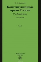 Сурен Авакьян - Конституционное право России. Учебный курс. Учебное пособие. В 2 томах. Том 1