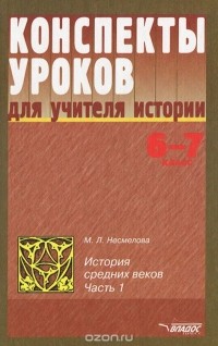 М. Л. Несмелова - Конспекты уроков для учителя истории. 6-7 классы. История средних веков. В 2 частях. Часть 1