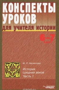 М. Л. Несмелова - Конспекты уроков для учителя истории. 6-7 классы. История средних веков. В 2 частях. Часть 1