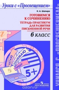 Н.  А. Шапиро - Готовимся к сочинению. 6 класс. Тетрадь-практикум для развития письменной речи