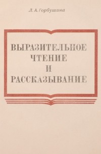 Любовь Горбушина - Выразительное чтение и рассказывание. Учебное пособие