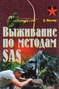 Дон Миллер - Выживание по методам SAS. Практическое пособие