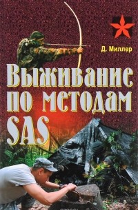 Дон Миллер - Выживание по методам SAS. Практическое пособие