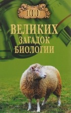 Анатолий Бернацкий - 100 великих загадок биологии