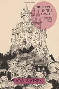 Joan Aiken - The People in the Castle: Selected Strange Stories (сборник)