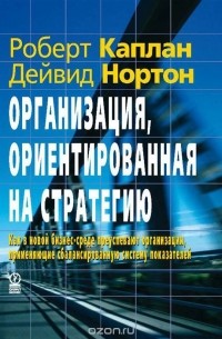  - Организация, ориентированная на стратегию. Как в новой бизнес-среде преуспевают организации, применяющие сбалансированную систему показателей