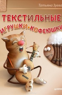 Татьяна Зуева - Текстильные игрушки-кофеюшки
