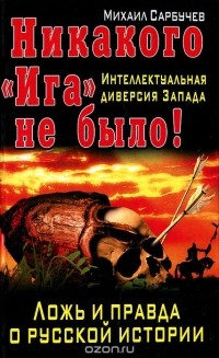 Михаил Сарбучев - Никакого "Ига" не было! Интеллектуальная диверсия Запада