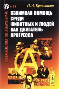 П. А. Кропоткин - Взаимная помощь среди животных и людей как двигатель прогресса