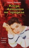 Урсула Маркхам - Когда женщина на пределе. О пользе и вреде стресса