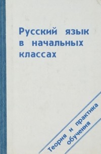  - Русский язык в начальных классах. Теория и практика обучения. Учебное пособие