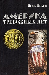 Игорь Павлов - Америка тревожных лет