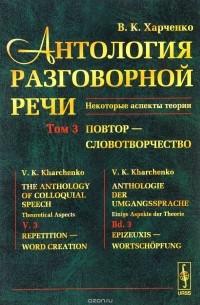 В. К. Харченко - Антология разговорной речи. Некоторые аспекты теории. В 5 томах. Том 3. Повтор - Словотворчество