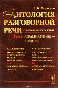 В. К. Харченко - Антология разговорной речи. Некоторые аспекты теории. В 5 томах. Том 1. Анрамматизмы - Креация