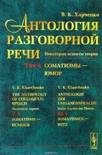 В. К. Харченко - Антология разговорной речи. Некоторые аспекты теории. В 5 томах. Том 4. Соматизмы - Юмор