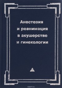  - Анестезия и реанимация в акушерстве и гинекологии