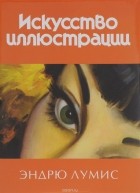 Эндрю Лумис - Искусство иллюстрации