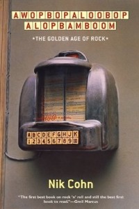 Nik Cohn - Awopbopaloobop Alopbamboom: The Golden Age of Rock