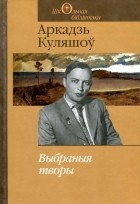 Аркадзь Куляшоў - Выбраныя творы (сборник)