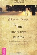 Что шепчет ангел. Как сблизиться с вашим ангелом-хранителем