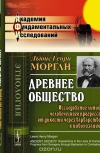 Морган Л.Г. - Древнее общество. Исследование линий человеческого прогресса от дикости через варварство к цивилизации