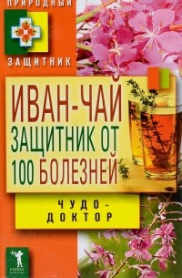 Виктор Зайцев - Иван-чай: защитник от 100 болезней